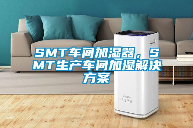 SMT車間加濕器，SMT生產(chǎn)車間加濕解決方案