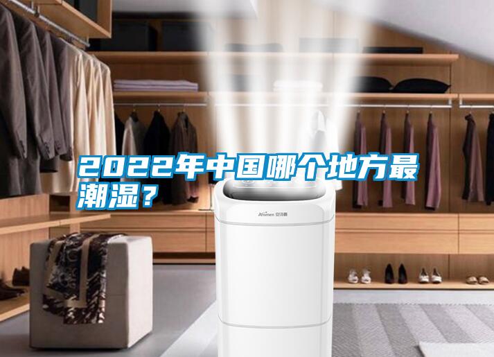 2022年中國哪個地方最潮濕？