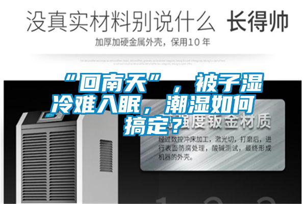 “回南天”,被子濕冷難入眠,潮濕如何搞定?