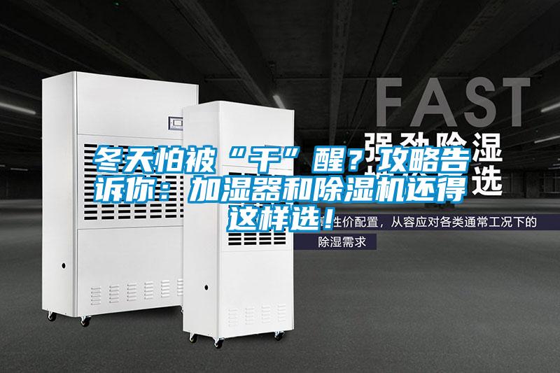 冬天怕被“干”醒？攻略告訴你：加濕器和除濕機(jī)還得這樣選！