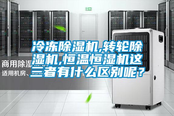 冷凍除濕機,轉輪除濕機,恒溫恒濕機這三者有什么區別呢？