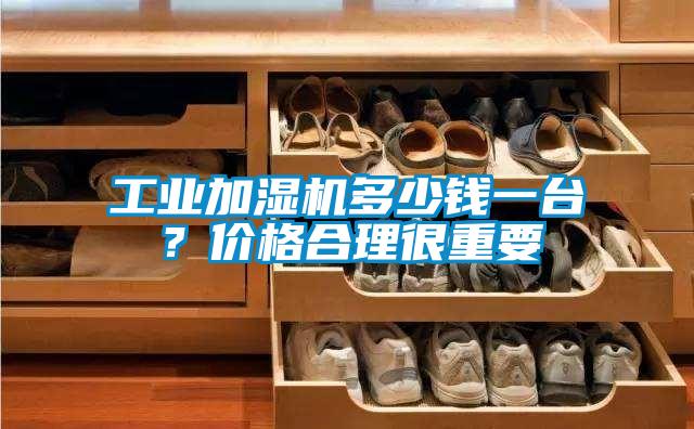工業加濕機多少錢一臺？價格合理很重要
