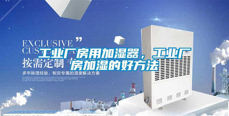 工業廠房用加濕器，工業廠房加濕的好方法