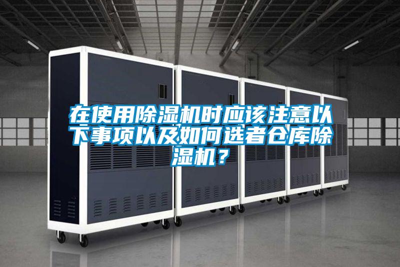 在使用除濕機(jī)時(shí)應(yīng)該注意以下事項(xiàng)以及如何選者倉(cāng)庫(kù)除濕機(jī)？