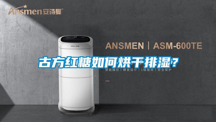 古方紅糖如何烘干排濕？