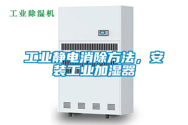 工業靜電消除方法，安裝工業加濕器