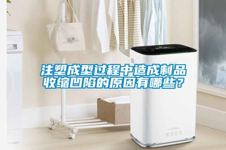注塑成型過程中造成制品收縮凹陷的原因有哪些？