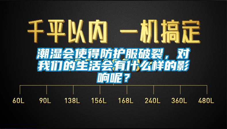 潮濕會使得防護(hù)服破裂,對我們的生活會有什么樣的影響呢?