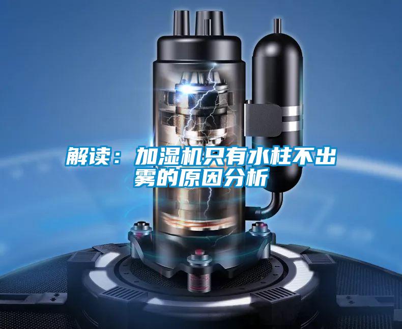 解讀:加濕機(jī)只有水柱不出霧的原因分析