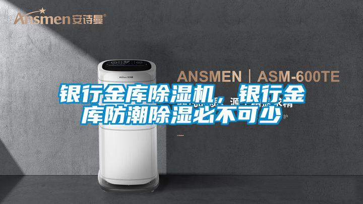 銀行金庫除濕機,銀行金庫防潮除濕必不可少