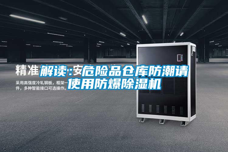 解讀:危險(xiǎn)品倉庫防潮請(qǐng)使用防爆除濕機(jī)
