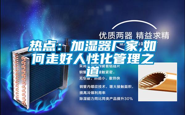 熱點:加濕器廠家,如何走好人性化管理之道