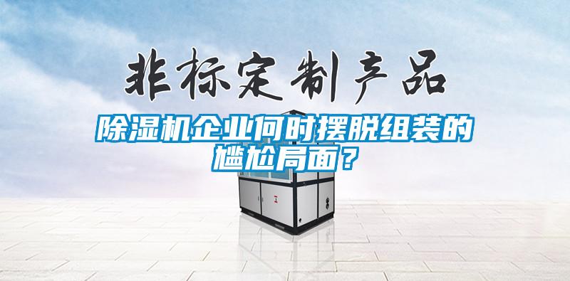 除濕機(jī)企業(yè)何時(shí)擺脫組裝的尷尬局面?