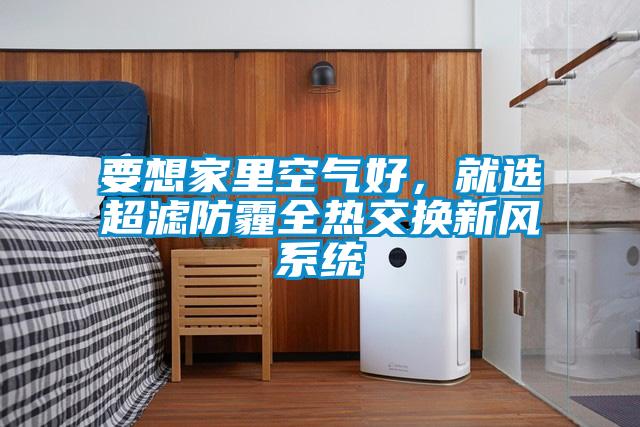 要想家里空氣好,就選超濾防霾全熱交換新風(fēng)系統(tǒng)
