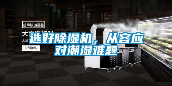 選好除濕機(jī)，從容應(yīng)對(duì)潮濕難題