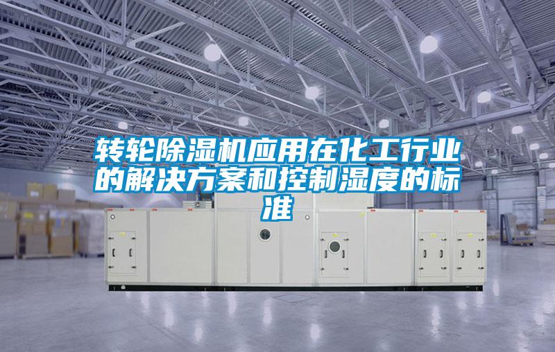 轉輪除濕機應用在化工行業(yè)的解決方案和控制濕度的標準