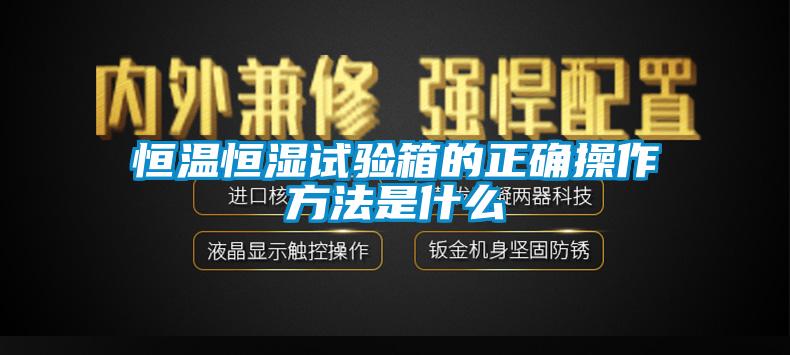 恒溫恒濕試驗(yàn)箱的正確操作方法是什么