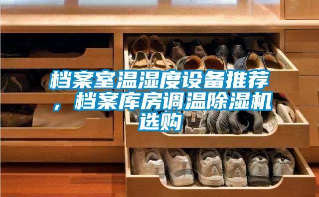 檔案室溫濕度設(shè)備推薦，檔案庫房調(diào)溫除濕機選購