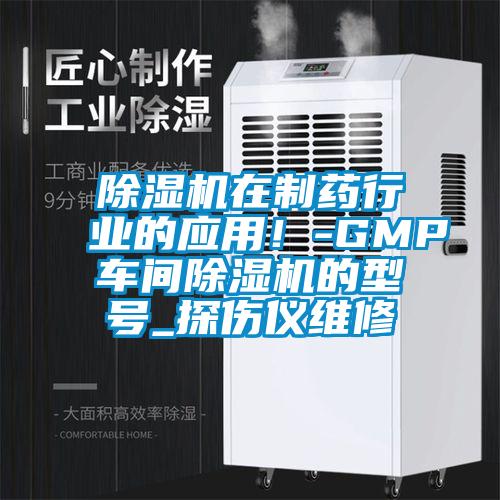 除濕機(jī)在制藥行業(yè)的應(yīng)用!-GMP車(chē)間除濕機(jī)的型號(hào)_探傷儀維修