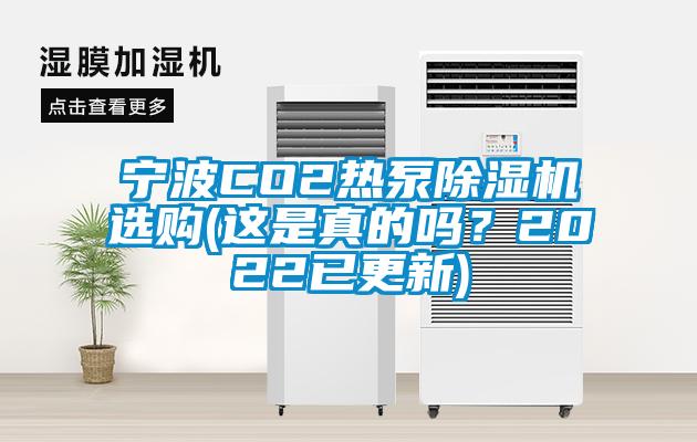 寧波CO2熱泵除濕機(jī)選購(gòu)(這是真的嗎？2022已更新)