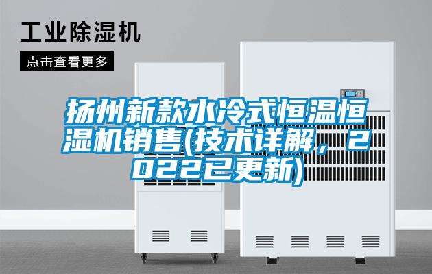 揚州新款水冷式恒溫恒濕機銷售(技術詳解，2022已更新)