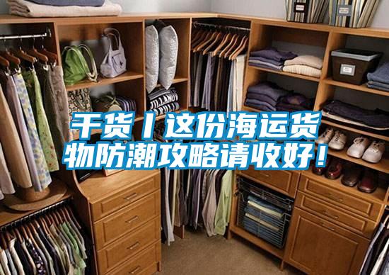 干貨丨這份海運貨物防潮攻略請收好！