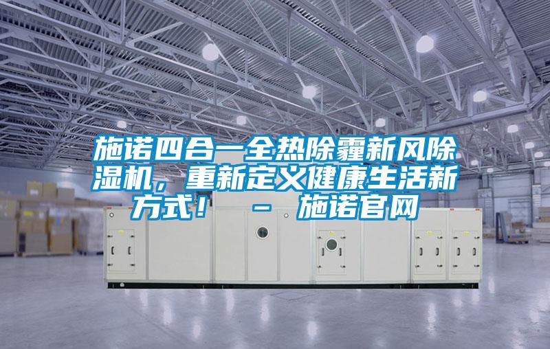 施諾四合一全熱除霾新風除濕機，重新定義健康生活新方式！ – 施諾官網