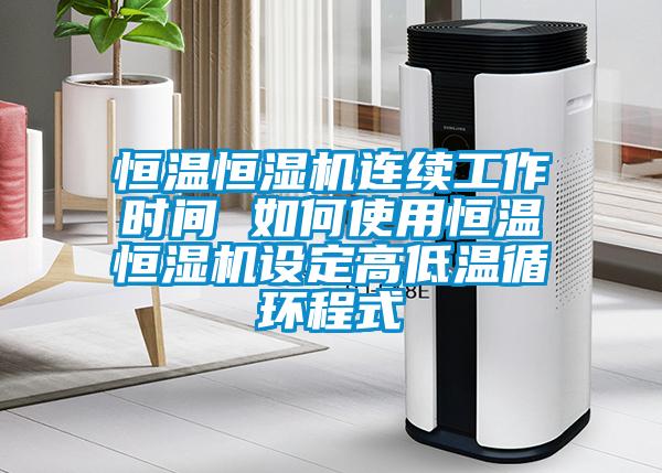 恒溫恒濕機(jī)連續(xù)工作時間 如何使用恒溫恒濕機(jī)設(shè)定高低溫循環(huán)程式