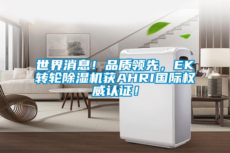 世界消息!品質(zhì)領(lǐng)先,EK轉(zhuǎn)輪除濕機(jī)獲AHRI國(guó)際權(quán)威認(rèn)證!