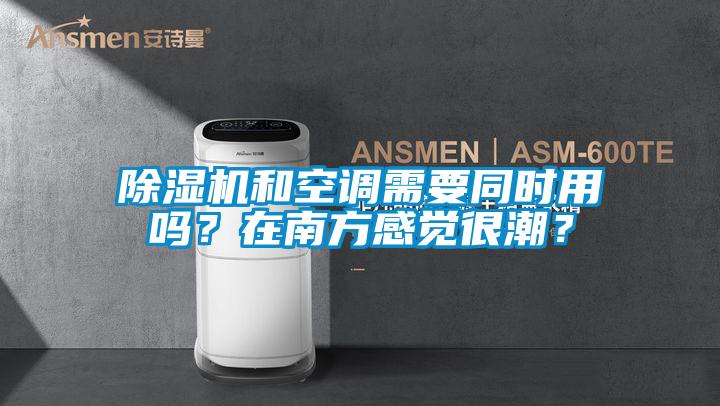 除濕機(jī)和空調(diào)需要同時(shí)用嗎？在南方感覺(jué)很潮？