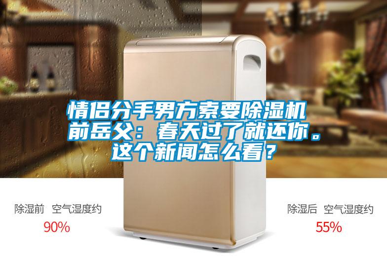 情侶分手男方索要除濕機 前岳父：春天過了就還你。這個新聞怎么看？