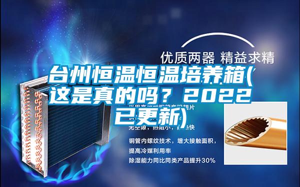 臺州恒溫恒溫培養(yǎng)箱(這是真的嗎?2022已更新)