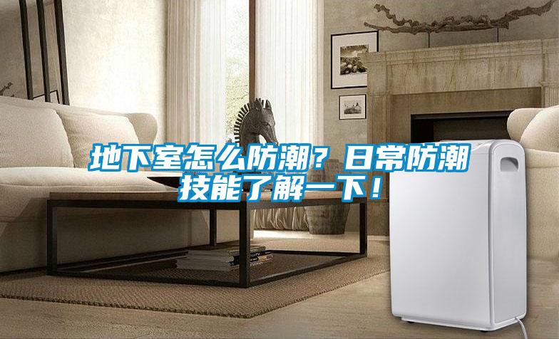 地下室怎么防潮？日常防潮技能了解一下！