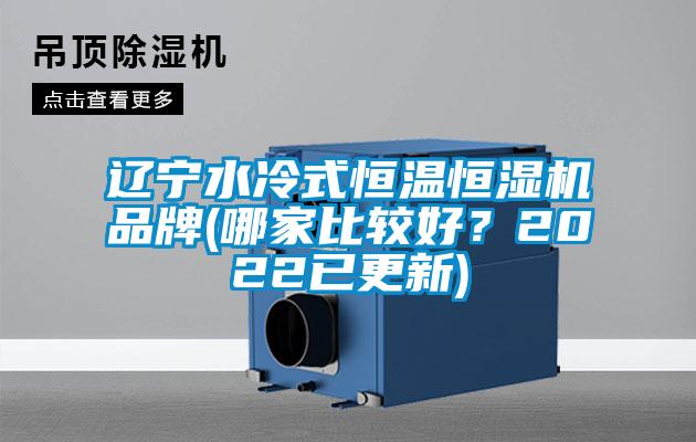 遼寧水冷式恒溫恒濕機(jī)品牌(哪家比較好？2022已更新)