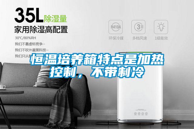 恒溫培養箱特點是加熱控制,不帶制冷