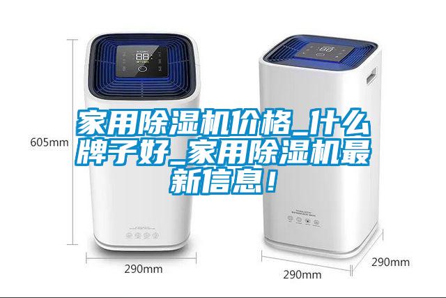 家用除濕機(jī)價(jià)格_什么牌子好_家用除濕機(jī)最新信息!
