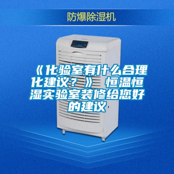 《化驗(yàn)室有什么合理化建議？》 恒溫恒濕實(shí)驗(yàn)室裝修給您好的建議