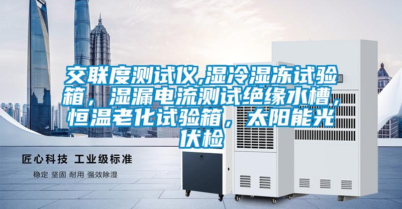 交聯(lián)度測(cè)試儀,濕冷濕凍試驗(yàn)箱，濕漏電流測(cè)試絕緣水槽，恒溫老化試驗(yàn)箱，太陽(yáng)能光伏檢