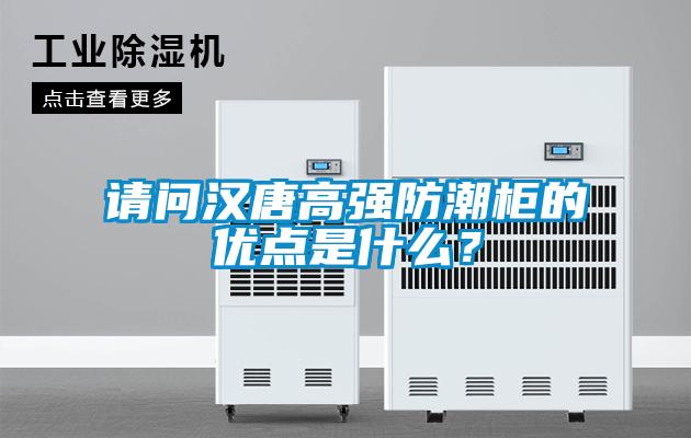 請問漢唐高強防潮柜的優(yōu)點是什么？