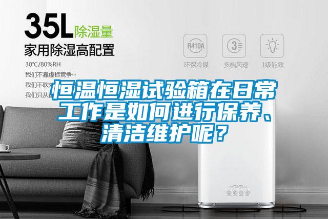 恒溫恒濕試驗箱在日常工作是如何進行保養、清潔維護呢？