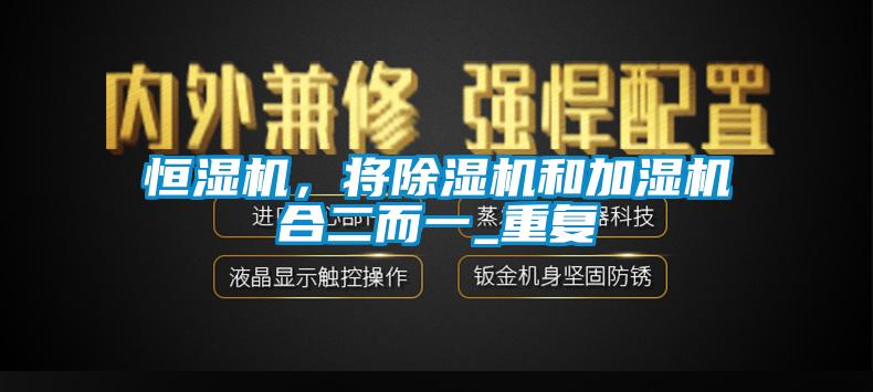 恒濕機(jī),將除濕機(jī)和加濕機(jī)合二而一_重復(fù)