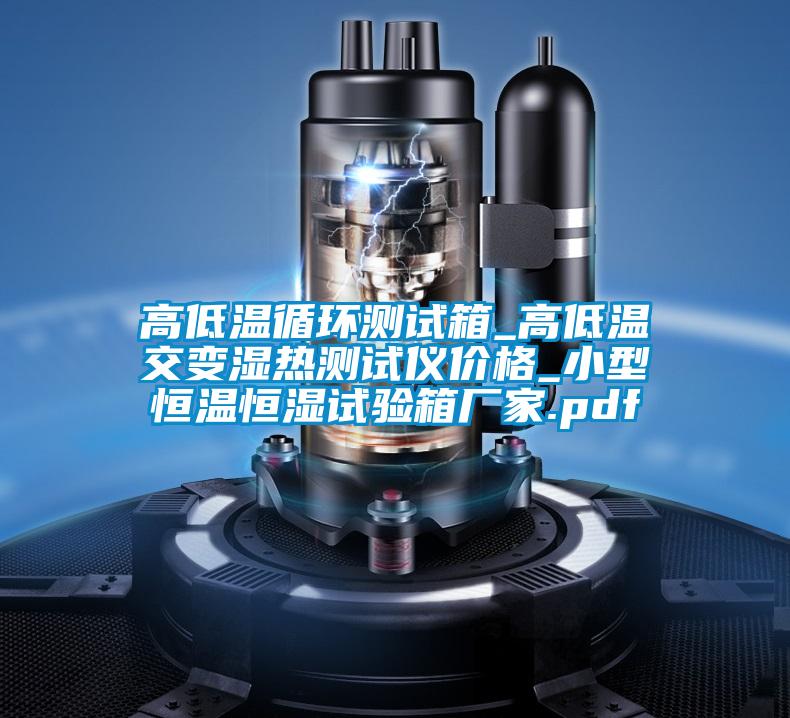 高低溫循環(huán)測試箱_高低溫交變濕熱測試儀價(jià)格_小型恒溫恒濕試驗(yàn)箱廠家.pdf