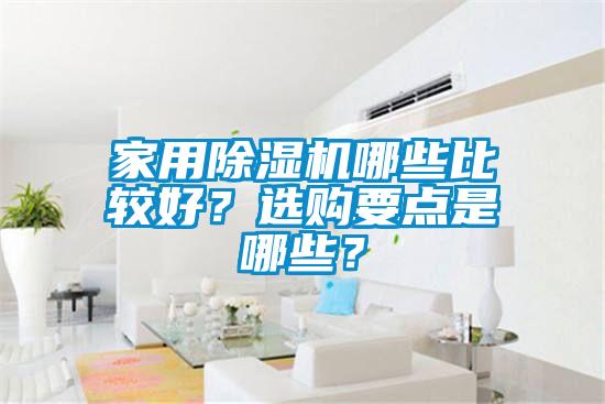 家用除濕機(jī)哪些比較好？選購(gòu)要點(diǎn)是哪些？