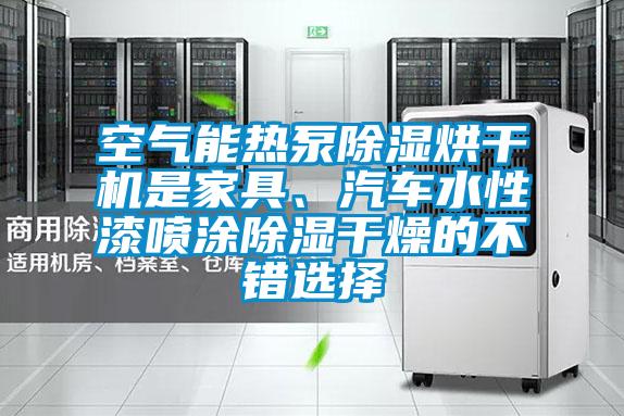 空氣能熱泵除濕烘干機是家具、汽車水性漆噴涂除濕干燥的不錯選擇