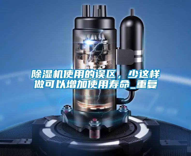 除濕機使用的誤區，少這樣做可以增加使用壽命_重復
