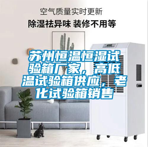 蘇州恒溫恒濕試驗箱廠家，高低溫試驗箱供應，老化試驗箱銷售