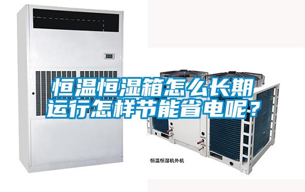 恒溫恒濕箱怎么長期運行怎樣節能省電呢？
