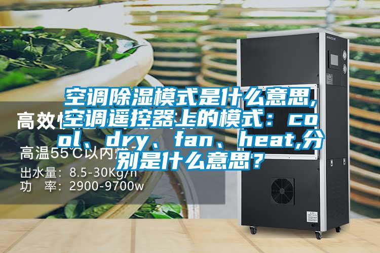 空調除濕模式是什么意思,空調遙控器上的模式：cool、dry、fan、heat,分別是什么意思？