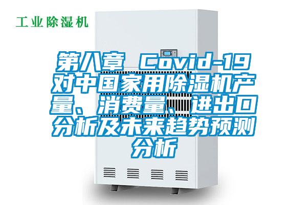 第八章 Covid-19對(duì)中國(guó)家用除濕機(jī)產(chǎn)量、消費(fèi)量、進(jìn)出口分析及未來趨勢(shì)預(yù)測(cè)分析