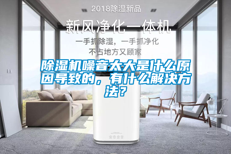 除濕機噪音太大是什么原因導致的，有什么解決方法？